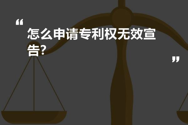 怎么申请专利权无效宣告？