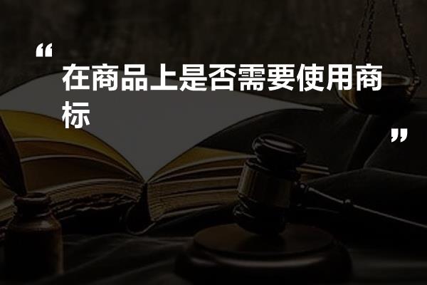 在商品上是否需要使用商标