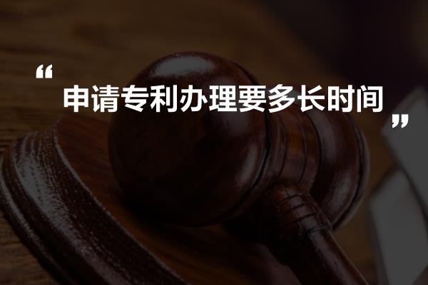 申请专利办理要多长时间