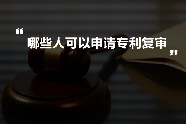 哪些人可以申请专利复审