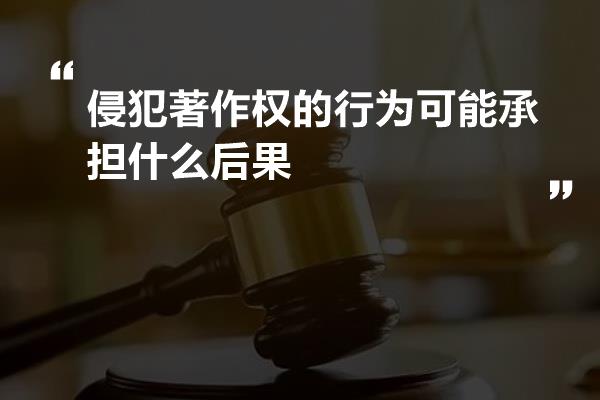 侵犯著作权的行为可能承担什么后果