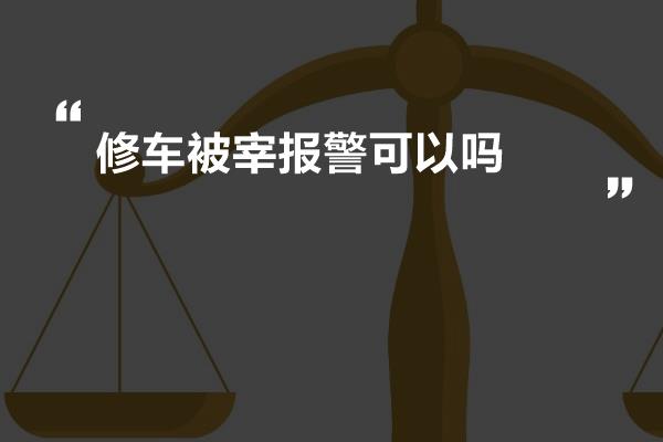 修车被宰报警可以吗