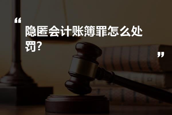 隐匿会计账簿罪怎么处罚?