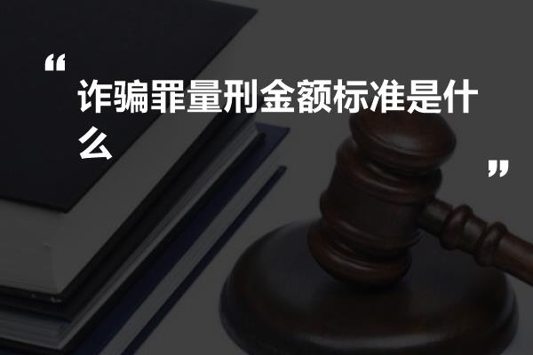 诈骗罪量刑金额标准是什么