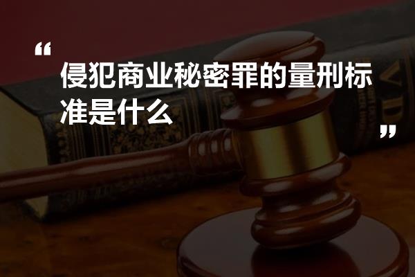 侵犯商业秘密罪的量刑标准是什么