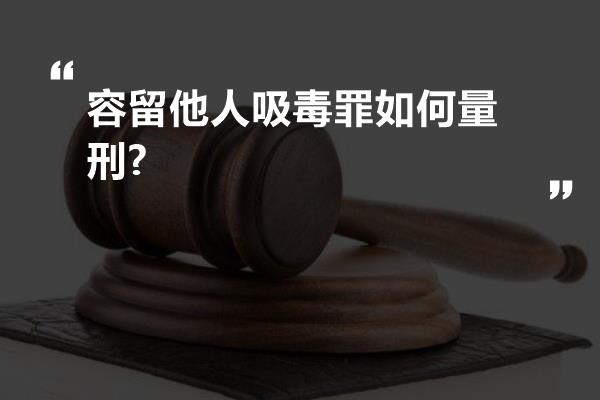 容留他人吸毒罪如何量刑?