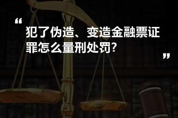 犯了伪造、变造金融票证罪怎么量刑处罚?