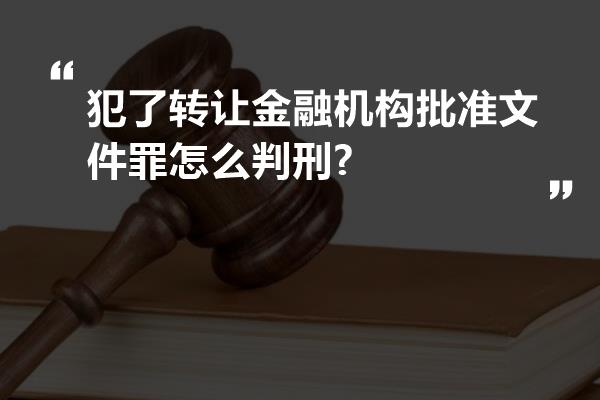 犯了转让金融机构批准文件罪怎么判刑?