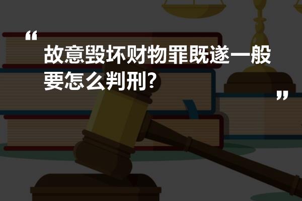 故意毁坏财物罪既遂一般要怎么判刑?