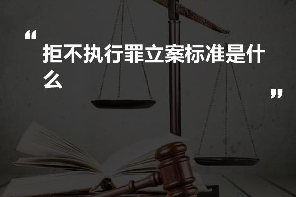 拒不执行罪立案标准是什么