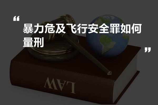 暴力危及飞行安全罪如何量刑