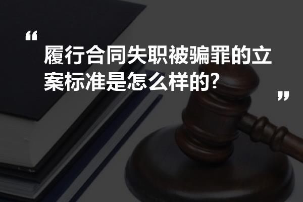 履行合同失职被骗罪的立案标准是怎么样的?