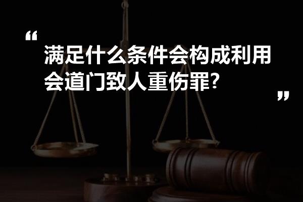 满足什么条件会构成利用会道门致人重伤罪?