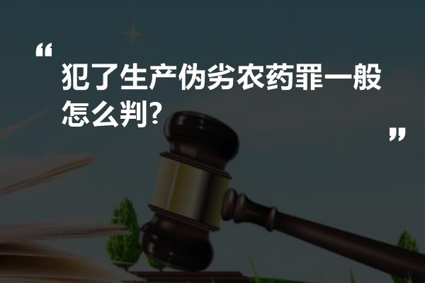 犯了生产伪劣农药罪一般怎么判?