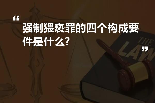 强制猥亵罪的四个构成要件是什么?