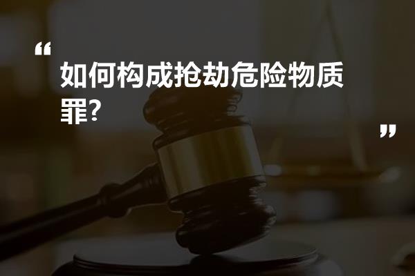 如何构成抢劫危险物质罪?