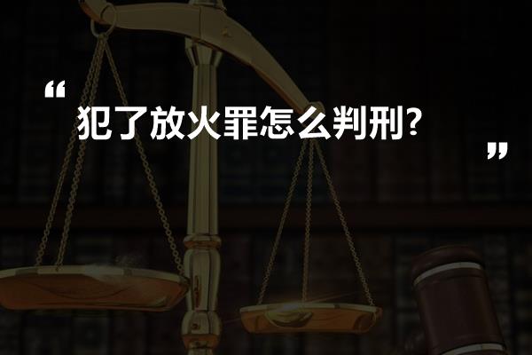 犯了放火罪怎么判刑?