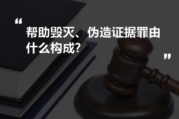 帮助毁灭、伪造证据罪由什么构成?