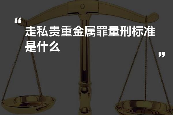 走私贵重金属罪量刑标准是什么