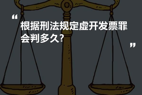 根据刑法规定虚开发票罪会判多久?