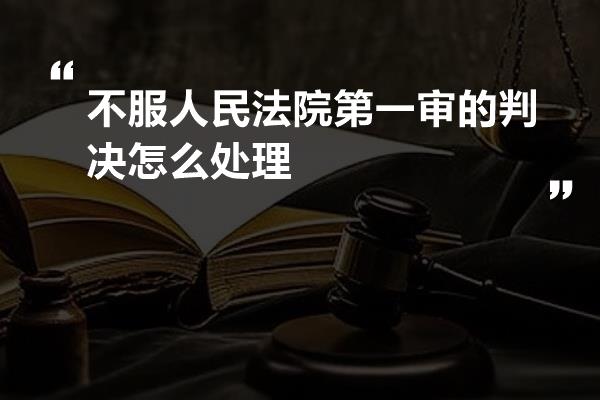 不服人民法院第一审的判决怎么处理