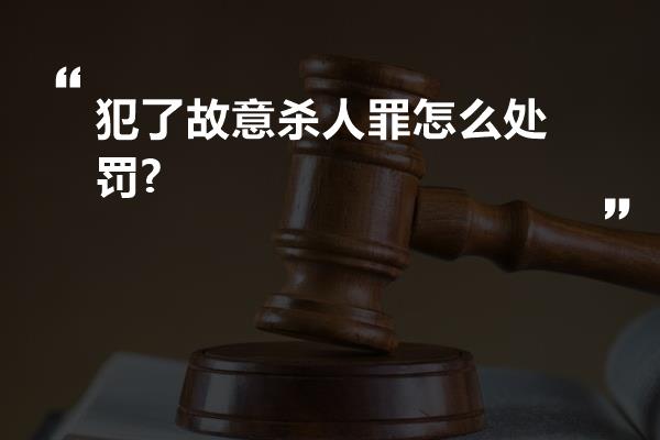 犯了故意杀人罪怎么处罚?