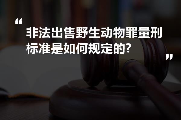 非法出售野生动物罪量刑标准是如何规定的?