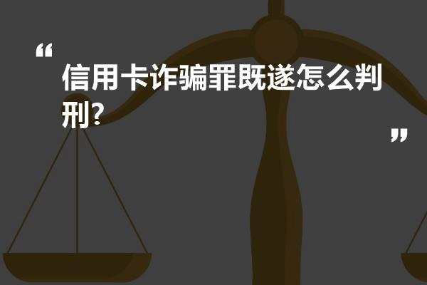 信用卡诈骗罪既遂怎么判刑?