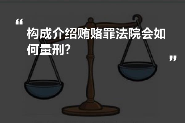 构成介绍贿赂罪法院会如何量刑?