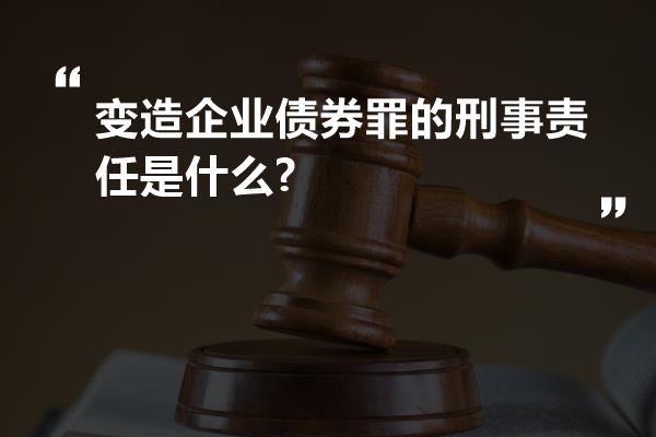 变造企业债券罪的刑事责任是什么?