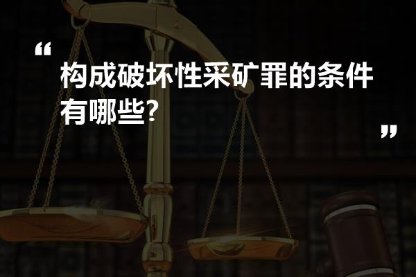 构成破坏性采矿罪的条件有哪些?