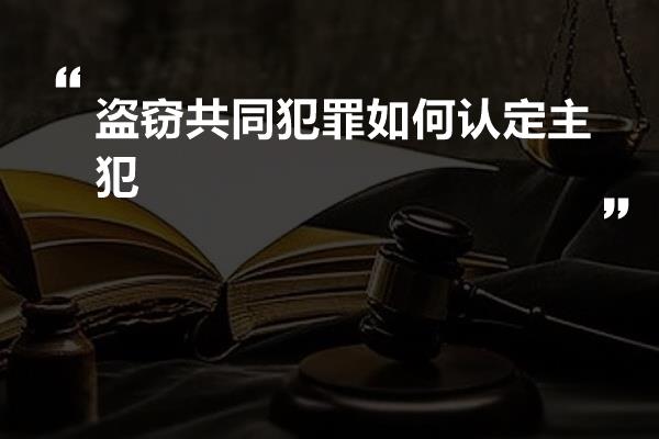 盗窃共同犯罪如何认定主犯