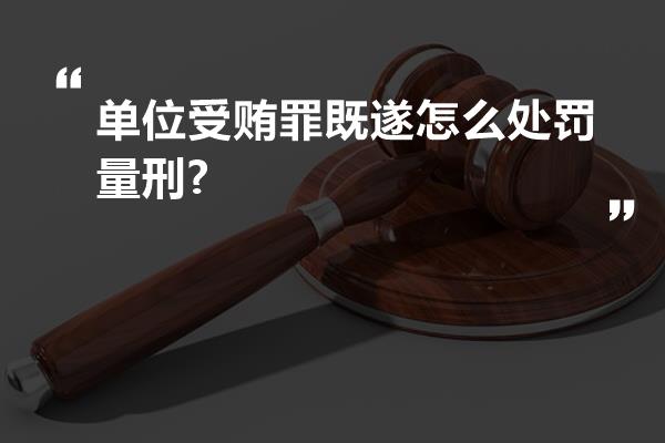 单位受贿罪既遂怎么处罚量刑?