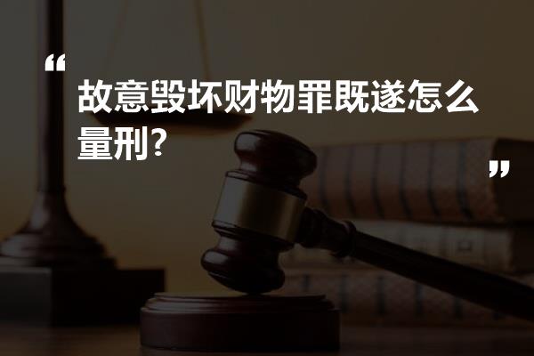 故意毁坏财物罪既遂怎么量刑?