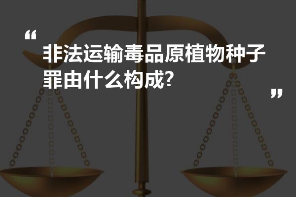 非法运输毒品原植物种子罪由什么构成?