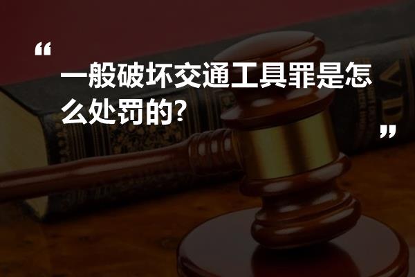 一般破坏交通工具罪是怎么处罚的?