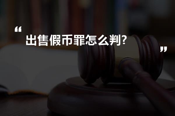 出售假币罪怎么判?