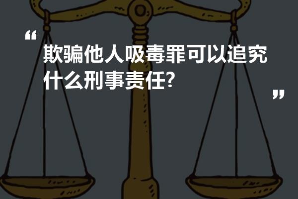 欺骗他人吸毒罪可以追究什么刑事责任?