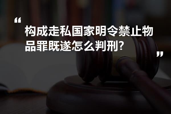 构成走私国家明令禁止物品罪既遂怎么判刑?