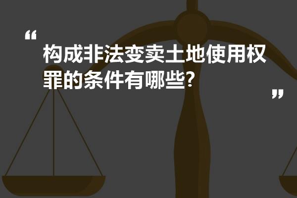 构成非法变卖土地使用权罪的条件有哪些?