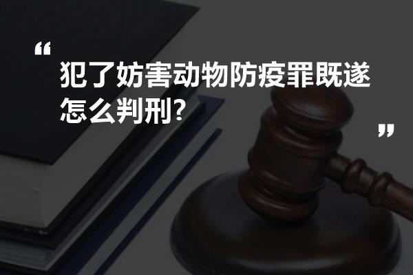 犯了妨害动物防疫罪既遂怎么判刑?