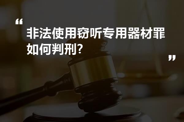 非法使用窃听专用器材罪如何判刑?