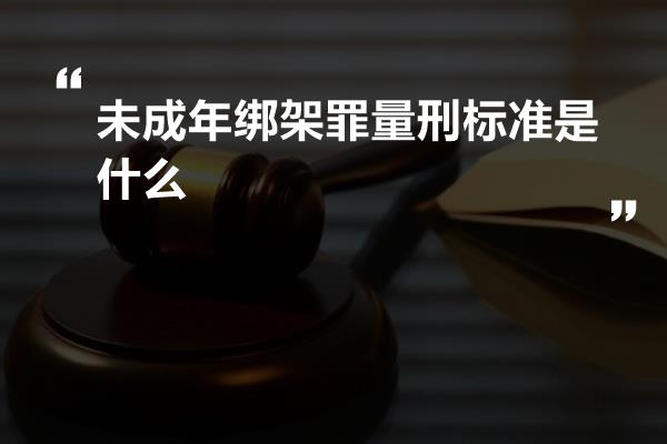 未成年绑架罪量刑标准是什么