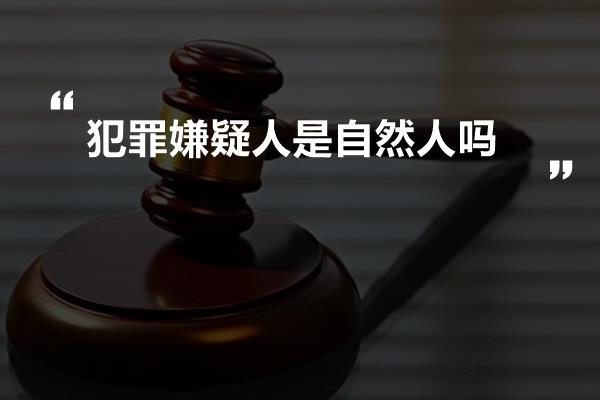 犯罪嫌疑人是自然人吗