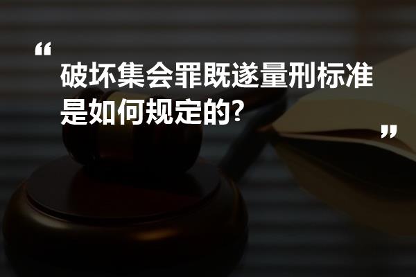 破坏集会罪既遂量刑标准是如何规定的?