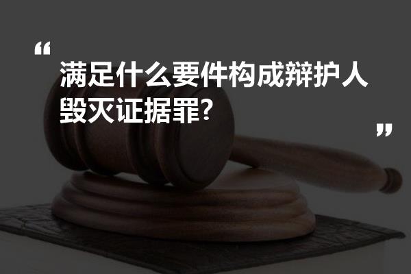 满足什么要件构成辩护人毁灭证据罪?