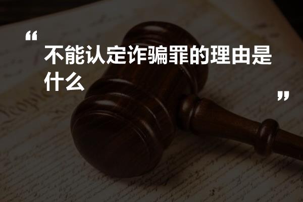 不能认定诈骗罪的理由是什么