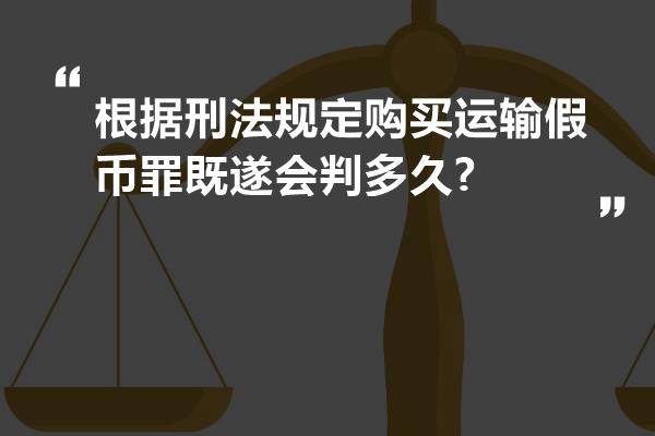 根据刑法规定购买运输假币罪既遂会判多久?