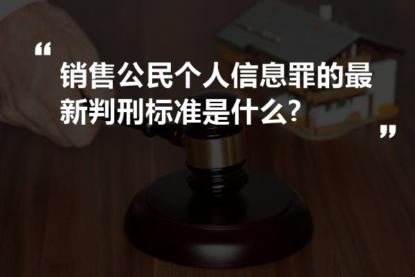 销售公民个人信息罪的最新判刑标准是什么?