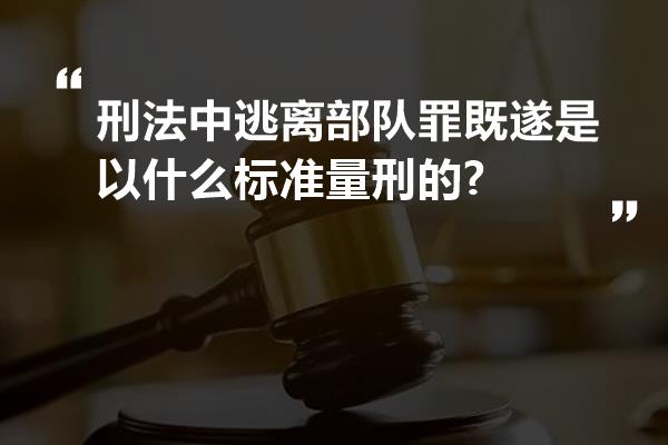 刑法中逃离部队罪既遂是以什么标准量刑的?